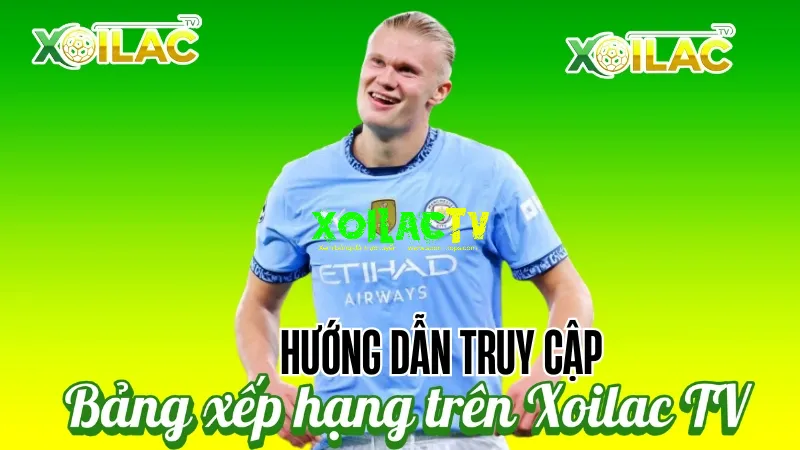 Bảng xếp hạng bóng đá - Hướng dẫn truy cập bảng xếp hạng trên Xoilac TV